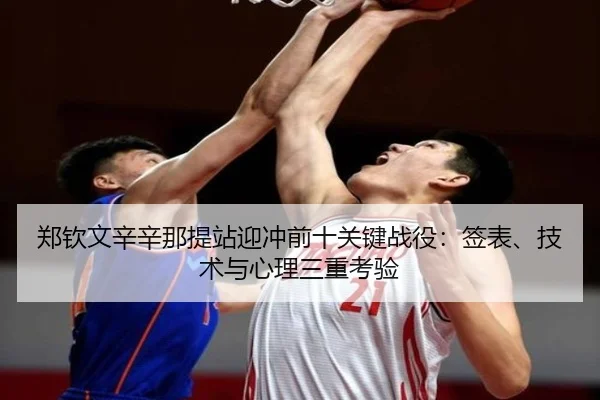 郑钦文辛辛那提站迎冲前十关键战役：签表、技术与心理三重考验