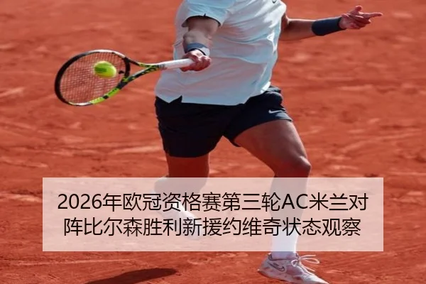 2026年欧冠资格赛第三轮AC米兰对阵比尔森胜利新援约维奇状态观察