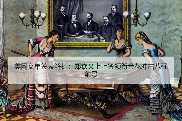 美网女单签表解析：郑钦文上上签领衔金花冲击八强前景
